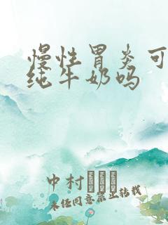 慢性胃炎可以喝纯牛奶吗