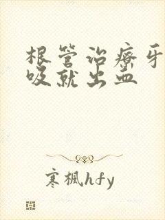 根管治疗牙齿一吸就出血