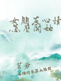 女朋友心情不好,怎么哄她