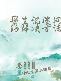 学生沉迷网络你的解决方法