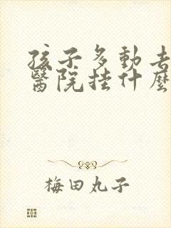 孩子多动去儿童医院挂什么科