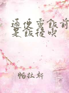 通便灵饭前吃还是饭后吃