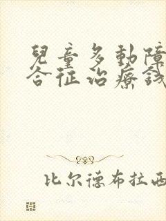 儿童多动障碍综合征治疗钱