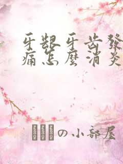 牙龈牙齿发炎肿痛怎么消炎最快