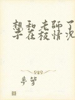 想和老师了解孩子在校情况怎么说