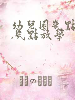 幼儿园几点上学,几点放学