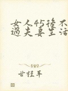 女人45后不想过夫妻生活了吗