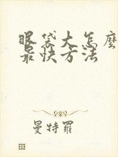 眼袋大怎么消除最快方法