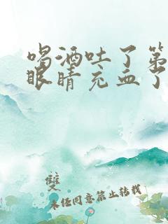 喝酒吐了第二天眼睛充血了怎么回事