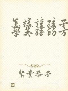 怎样让孩子喜欢学英语的方法