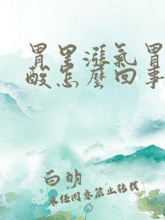 胃里涨气胃总反酸怎么回事