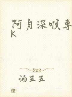 阿月深喉专场vk