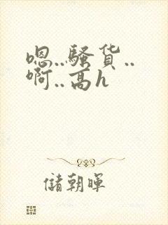 嗯..骚货..啊..高h