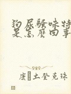 狗尿骚味特别大是怎么回事