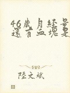 46岁月经量大还有血块是什么原因