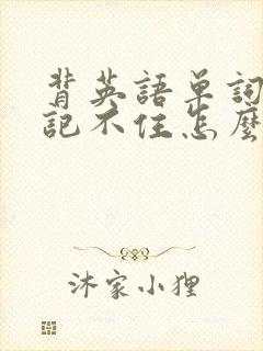 背英语单词中文记不住怎么办