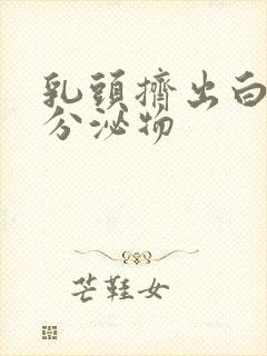 乳头挤出白色的分泌物