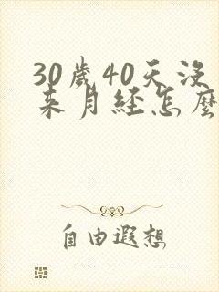 30岁40天没来月经怎么回事