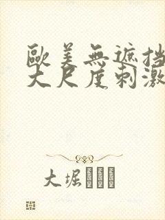 欧美无遮挡hd大尺度刺激大片