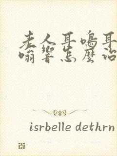 老人耳鸣耳朵嗡嗡响怎么治疗