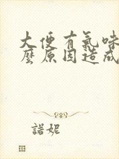 大便有气味是什么原因造成的?