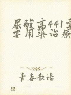 尿酸高441需要用药治疗吗