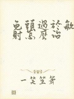 龟头过于敏感早射怎么治