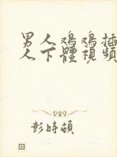 男人鸡鸡插入女人下体视频