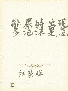 排尿时出现那么多泡沫是怎么回事