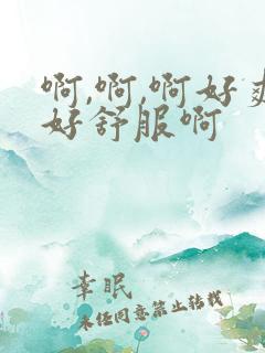 啊,啊,啊好爽好舒服啊