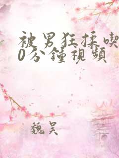 被男狂揉吃奶90分钟视频