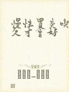 慢性胃炎吃药多久才会好