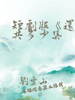 短剧版《还珠》共多少集