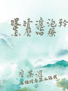 眼睛滤泡干眼症怎么治疗