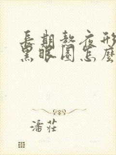 长期熬夜形成的黑眼圈怎么去除