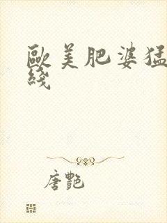 欧美肥婆猛交在线