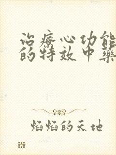 治疗心功能衰竭的特效中药