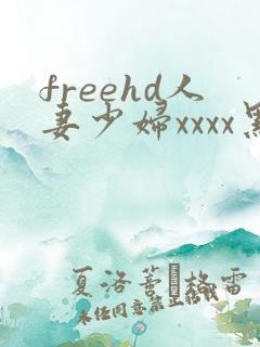 freehd人妻少妇xxxx黑人