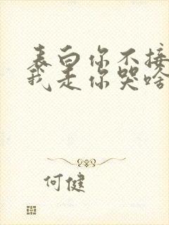 表白你不接受,我走你哭啥?