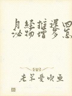 月经推迟四天分泌物增多怎么回事