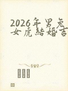 2026年男兔女虎结婚吉日