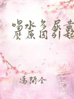 喝水多尿黄是什么原因引起的