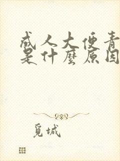 成人大便青绿色是什么原因