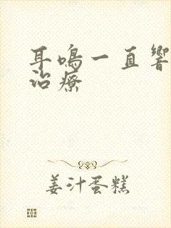 耳鸣一直响怎么治疗