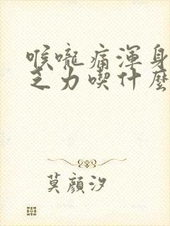 喉咙痛浑身酸痛乏力吃什么药好