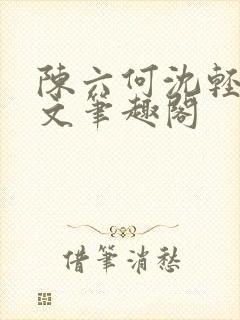 陈六何沈轻舞全文笔趣阁