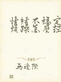 情绪不稳定易怒烦躁怎么控制