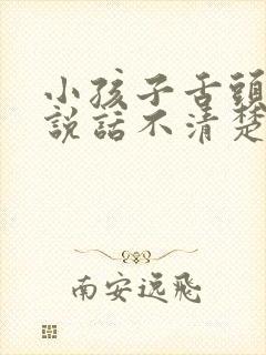 小孩子舌头太长说话不清楚怎么办