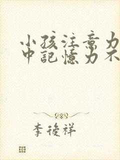 小孩注意力不集中记忆力不好