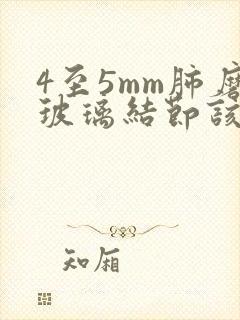 4至5mm肺磨玻璃结节该怎么办